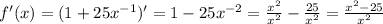 f'(x) = ( 1 + 25x^{-1} )' = 1 - 25x^{-2} = \frac{x^2}{x^2} - \frac{25}{x^2} = \frac{ x^2 - 25 }{x^2}
