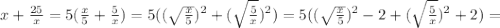 x + \frac{25}{x} = 5 ( \frac{x}{5} + \frac{5}{x} ) = 5 ( ( \sqrt{ \frac{x}{5} } )^2 + ( \sqrt{ \frac{5}{x} } )^2 ) = 5 ( ( \sqrt{ \frac{x}{5} } )^2 - 2 + ( \sqrt{ \frac{5}{x} } )^2 + 2 ) =