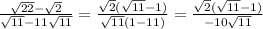 \frac{ \sqrt{22} - \sqrt{2} }{ \sqrt{11}-11 \sqrt{11}}= \frac{ \sqrt{2}( \sqrt{11} -1) }{ \sqrt{11} (1-11) } =\frac{ \sqrt{2}( \sqrt{11} -1) }{ -10 \sqrt{11} }