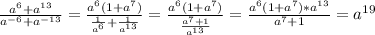 \frac{a^6+a^{13}}{a^{-6}+a^{-13}} = \frac{a^6(1+a^7)}{ \frac{1}{a^6} + \frac{1}{a^{13}} } = \frac{a^6(1+a^7)}{ \frac{a^7+1}{a^{13}} } = \frac{a^6(1+a^7)*a^{13}}{a^7+1}=a^{19}