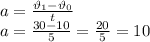 a=\frac{\vartheta_1-\vartheta_0}{t}\\&#10;a=\frac{30-10}{5}=\frac{20}{5}=10