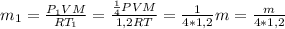 m_1= \frac{P_1VM}{RT_1}= \frac{ \frac{1}{4} PVM}{1,2RT}= \frac{1}{4*1,2}m=\frac{m}{4*1,2}