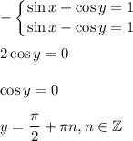 -\displaystyle \left \{ {{\sin x+\cos y=1} \atop {\sin x-\cos y=1}}\right.\\ \\ 2\cos y=0\\ \\ \cos y=0\\ \\ y= \frac{\pi}{2}+ \pi n,n \in \mathbb{Z}