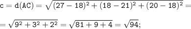 \tt \displaystyle c=d(AC)=\sqrt{(27-18 )^{2}+(18-21)^{2}+(20-18)^{2}} =\\\\=\sqrt{9^{2}+3^{2}+2^{2}} =\sqrt{81+9+4} =\sqrt{94};