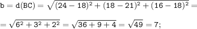 \tt \displaystyle b=d(BC)=\sqrt{(24-18 )^{2}+(18-21)^{2}+(16-18)^{2}} =\\\\=\sqrt{6^{2}+3^{2}+2^{2}} =\sqrt{36+9+4} =\sqrt{49} =7;