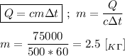 \boxed{Q = cm\Delta t} \ ; \ m = \dfrac{Q}{c\Delta t} \\ \\ m = \dfrac{75000}{500*60} = 2.5 \ [_K_\Gamma]