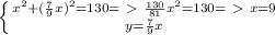 \left \{ {x^{2} + (\frac{7}{9}x)^{2} =130 =\ \textgreater \ \frac{130}{81} x^{2}=130 =\ \textgreater \ x=9 } \atop {y= \frac{7}{9}x }} \right.