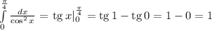 \int\limits_0^{ \frac{ \pi}{4} } { \frac{dx}{\cos^2x} }=\left.{\rm tg}\,x\right|_0^{ \frac{ \pi}{4} }={\rm tg}\,1-{\rm tg}\,0=1-0=1