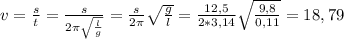 v= \frac{s}{t}= \frac{s}{2 \pi \sqrt{ \frac{l}{g} }}= \frac{s}{2 &#10;\pi } \sqrt{ \frac{g}{l} }= \frac{12,5}{2* 3,14 } \sqrt{ &#10;\frac{9,8}{0,11} }=18,79