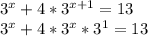 3^{x} + 4* 3^{x+1} =13 \\ &#10; 3^{x} + 4* 3^{x} * 3^{1} =13 \\