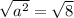 \sqrt{ a^{2} } = \sqrt{8}