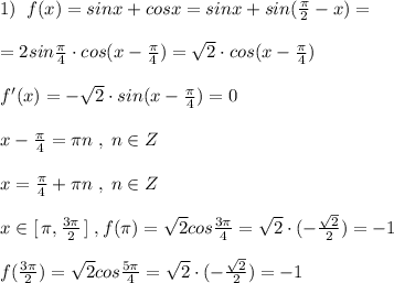 1)\; \; f(x)=sinx+cosx=sinx+sin(\frac{\pi}{2}-x)=\\\\=2sin\frac{\pi}{4}\cdot cos(x-\frac{\pi}{4})=\sqrt2\cdot cos(x-\frac{\pi}{4})\\\\f'(x)=-\sqrt2\cdot sin(x-\frac{\pi}{4})=0\\\\x-\frac{\pi}{4}=\pi n\; ,\; n\in Z\\\\x=\frac{\pi}{4}+\pi n\; ,\; n\in Z\\\\x\in [\, \pi ,\frac{3\pi }{2}\, ]\; ,f(\pi )=\sqrt2cos\frac{3\pi}{4}=\sqrt2\cdot (-\frac{\sqrt2}{2})=-1\\\\f(\frac{3\pi }{2})=\sqrt2cos\frac{5\pi }{4}=\sqrt2\cdot (-\frac{\sqrt2}{2})=-1
