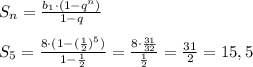 S_n= \frac{b_1\cdot (1-q^n)}{1-q} \\ \\ S_5= \frac{8\cdot(1-( \frac{1}{2})^5 )}{1- \frac{1}{2}} = \frac{8\cdot \frac{31}{32} }{ \frac{1}{2} }= \frac{31}{2}=15,5