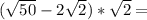( \sqrt{50}-2 \sqrt{2} )* \sqrt{2}=