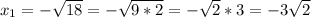 x_{1}= - \sqrt{18} = - \sqrt{9*2} = -\sqrt{2} * 3= -3 \sqrt{2}