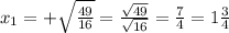 x_{1}=+\sqrt{\frac{49}{16}} = \frac{ \sqrt{49}}{ \sqrt{16}}= \frac{7}{4} = 1 \frac{3}{4}