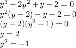 y^{3}-2 y^{2} +y-2=0 \\ y^{2}( y-2) +y-2=0 \\ ( y-2)(y^{2}+1)=0 \\ y=2 \\ y^{2}=-1