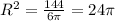 R^{2} = \frac{144}{6 \pi } =24 \pi