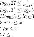 log_{9x}27\leq\frac{1}{log_3x}\\&#10;log_{9x}3^3\leq log_x3\\&#10;3log_{9x}3\leq log_x3\\&#10;3*9x\leq x\\&#10;27x\leq x\\&#10;27\leq 1