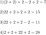 1)(2 + 2) \times 2 - 2 \div 2 = 7 \\ \\ 2)22 \div 2 + 2 + 2 = 15 \\ \\ 3)22 \div 2 + 2 - 2 = 11 \\ \\ 4)2 + 2 + 22 + 2 = 28