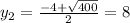 y_{2} = \frac{-4+ \sqrt{400} }{2} = 8