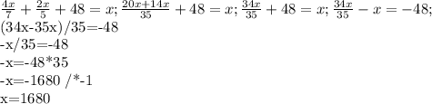 \frac{4x}{7}+ \frac{2x}{5}+48=x; \frac{20x+14x}{35}+48=x; \frac{34x}{35}+48=x;&#10; \frac{34x}{35}-x= -48;&#10;&#10;(34x-35x)/35=-48&#10;&#10;-x/35=-48&#10;&#10;-x=-48*35&#10;&#10;-x=-1680 /*-1&#10;&#10;x=1680