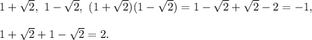 1 + \sqrt{2}, \ 1 - \sqrt{2}, \ (1 + \sqrt{2})(1 - \sqrt{2}) = 1 - \sqrt{2} + \sqrt{2} - 2 = -1, \\\\ 1 + \sqrt{2} + 1 - \sqrt{2} = 2.