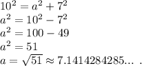 10^2=a^2+7^2\\a^2=10^2-7^2\\a^2=100-49\\a^2=51\\a=\sqrt{51} \approx 7.1414284285... \;\; .