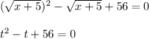 (\sqrt{x+5})^2-\sqrt{x+5}+56=0\\ \\ t^2-t+56=0