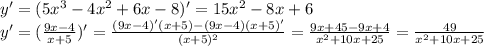 y' = (5 x^{3}-4 x^{2} +6x-8)' = 15 x^{2} -8x+6 \\ y'=( \frac{9x-4}{x+5})'= \frac{(9x-4)'(x+5)-(9x-4)(x+5)'}{ (x+5)^{2} } = \frac{9x+45-9x+4}{ x^{2} +10x+25} = \frac{49}{ x^{2} +10x+25}