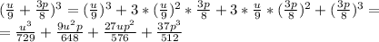 ( \frac{u}{9}+ \frac{3p}{8} )^3=( \frac{u}{9} )^3+3*( \frac{u}{9} )^2* \frac{3p}{8}+3* \frac{u}{9}*( \frac{3p}{8} )^2+( \frac{3p}{8} )^3= \\ &#10;= \frac{u^3}{729}+ \frac{9u^2p}{648}+ \frac{27up^2}{576}+ \frac{37p^3}{512}