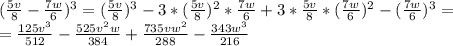 ( \frac{5v}{8}- \frac{7w}{6} )^3=( \frac{5v}{8} )^3-3*( \frac{5v}{8} )^2* \frac{7w}{6}+3* \frac{5v}{8}*( \frac{7w}{6} )^2-( \frac{7w}{6} )^3= \\ &#10;= \frac{125v^3}{512}- \frac{525v^2w}{384}+ \frac{735vw^2}{288}- \frac{343w^3}{216}