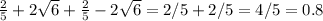 \frac{2}{5}+2 \sqrt{6}+ \frac{2}{5} -2 \sqrt{6} = 2/5+2/5=4/5=0.8