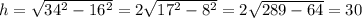 h=\sqrt{34^2-16^2}=2\sqrt{17^2-8^2}=2\sqrt{289-64}=30