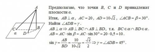 Ab перпендикулярна альфа, ас=20, ad=10 корень из 2, угол acb=30 градусам. найдите угол adb.