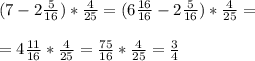 (7-2 \frac{5}{16} )* \frac{4}{25} =(6 \frac{16}{16}-2 \frac{5}{16} )* \frac{4}{25} = \\ \\ =4 \frac{11}{16}* \frac{4}{25} = \frac{75}{16} * \frac{4}{25} = \frac{3}{4}