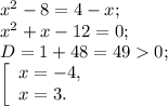 x^{2} -8=4-x;\\x^{2} +x-12=0;\\D= 1+48=490;\\\left [ \begin{array}{lcl} {{x=-4,} \\ {x=3}.} \end{array} \right.
