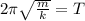 2 \pi \sqrt{ \frac{m}{k} } =T