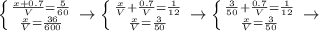 \left \{ {{ \frac{x+0.7}{V}= \frac{5}{60} } \atop { \frac{x}{V} = \frac{36}{600} }} \right. \rightarrow \left \{ {{ \frac{x}{V} +\frac{0.7}{V} = \frac{1}{12} } \atop { \frac{x}{V}= \frac{3}{50} }} \right. \rightarrow \left \{ {{ \frac{3}{50} +\frac{0.7}{V} =\frac{1}{12} } \atop { \frac{x}{V}= \frac{3}{50} }} \right. \rightarrow&#10;