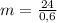 m= \frac{24}{0,6}