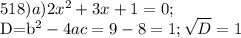 518) a) 2x^2+3x+1=0;&#10;&#10;D=b^2-4ac=9-8=1; \sqrt{D} =1&#10;&#10;