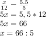 \frac{x}{12} = \frac{5.5}{5} \\5x=5,5*12 \\ 5x=66 \\ x=66:5 \\