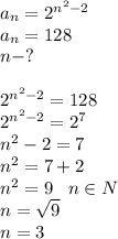 a_n=2^{n^2-2}\\a_n=128\\n-?\\\\2^{n^2-2}=128\\2^{n^2-2}=2^7\\n^2-2=7\\n^2=7+2\\n^2=9\; \; \; n\in N\\n= \sqrt{9}\\n=3