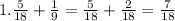 1. \frac{5}{18} + \frac{1}{9} = \frac{5}{18} + \frac{2}{18} = \frac{7}{18}