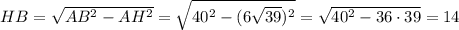 HB=\sqrt{AB^2-AH^2}=\sqrt{40^2-(6\sqrt{39} )^2}=\sqrt{40^2-36\cdot39}=14