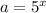 a = 5^{x}