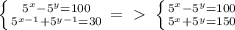 \left \{ {5^{x} - 5^{y}=100} \atop {5^{x-1} + 5^{y-1}=30} \right =\ \textgreater \ \left \{ {5^{x} - 5^{y}=100} \atop {5^{x} + 5^{y}=150} \right