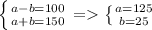 \left \{ {a - b=100} \atop {a + b=150} \right = \left \{ {a = 125} \atop {b = 25} \right