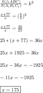 \frac{S(\triangle ABC)}{S(\trianle A_{1} B_{1}C_{1})} = k^{2}\\\\ \frac{x + 77}{x} = (\frac{6}{5})^{2}\\\\\frac{x + 77}{x} = \frac{36}{25}\\\\25*(x + 77) = 36x\\\\25x + 1925 = 36x\\\\25x - 36x = -1925\\\\-11x = -1925\\\\ \boxed{x = 175}