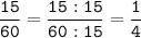 \tt\displaystyle \frac{15}{60}=\frac{15:15}{60:15} =\frac{1}{4}